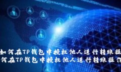 : 如何在TP钱包中授权他人进行转账操作如何在