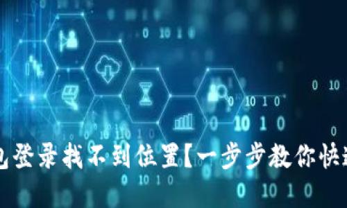 内容：

TP钱包登录找不到位置？一步步教你快速解决