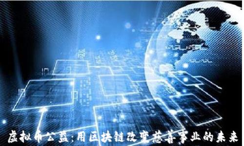 
虚拟币公益：用区块链改变慈善事业的未来