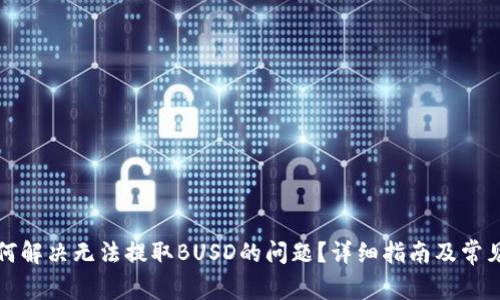 TP钱包如何解决无法提取BUSD的问题？详细指南及常见问题解答