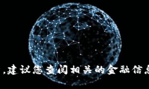 很抱歉，我无法提供实时的虚拟币价格或财务建议。如果您需要特定的信息或市场分析，建议您查阅相关的金融信息网站或使用交易平台。请告诉我您对虚拟币的其他具体问题或需求，我会尽力协助您。