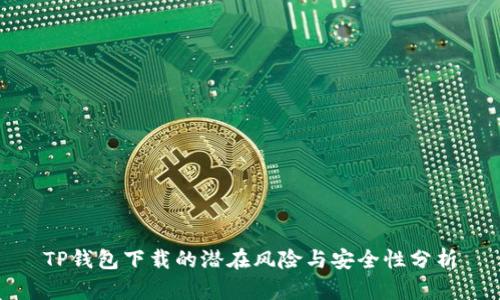 TP钱包下载的潜在风险与安全性分析