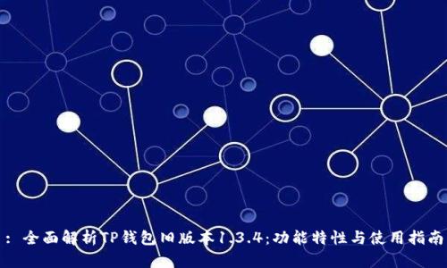 : 全面解析TP钱包旧版本1.3.4：功能特性与使用指南