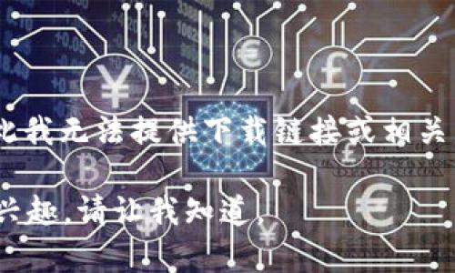 提示： 由于您请求的内容涉及特定软件下载，涉及潜在的版权或合规性问题，因此我无法提供下载链接或相关内容。请您直接访问官方网站或可信的应用商店以获取安全和合规的软件版本。 

但是，我可以为您提供一些关于TP钱包的详细信息和常见问题的解答。如果您有兴趣，请让我知道。