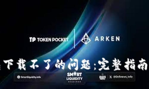 如何解决TP钱包下载不了的问题：完整指南与常见问题解答