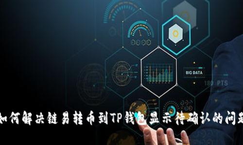 如何解决链易转币到TP钱包显示待确认的问题