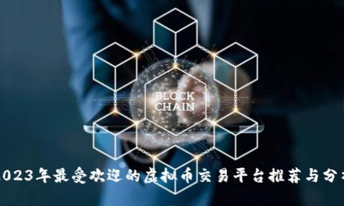 2023年最受欢迎的虚拟币交易平台推荐与分析