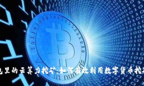 TP钱包里的云算力挖矿：如何有效利用数字货币挖矿技术