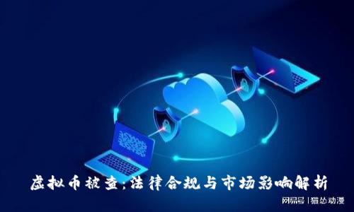 虚拟币被查：法律合规与市场影响解析