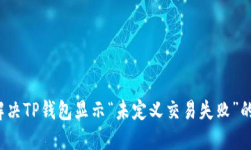 如何解决TP钱包显示“未定义交易失败”的问题？