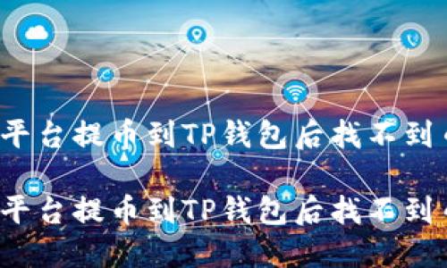 如何解决平台提币到TP钱包后找不到币的问题？

如何解决平台提币到TP钱包后找不到币的问题？