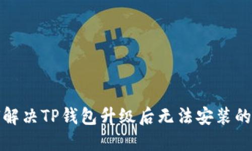 如何解决TP钱包升级后无法安装的问题