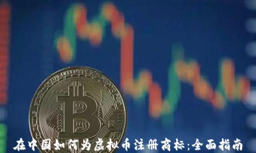 
在中国如何为虚拟币注册商标：全面指南